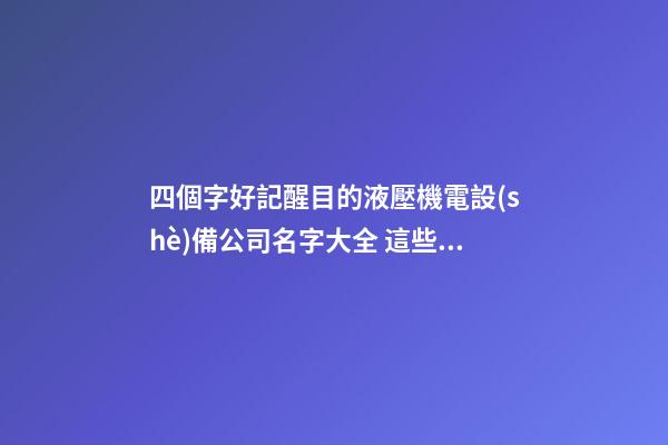 四個字好記醒目的液壓機電設(shè)備公司名字大全 這些合適推選